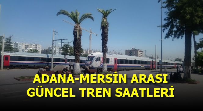 3 Nisan 2023 Tarihinden İtibaren Adana-mersin Arası Güncel Tren Saatleri