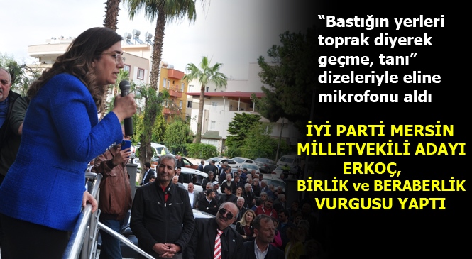 İyi Parti Mersin Milletvekili Adayı Erkoç, Kürsüye İstiklal Marşı Dizelerini Okuyarak Çıktı