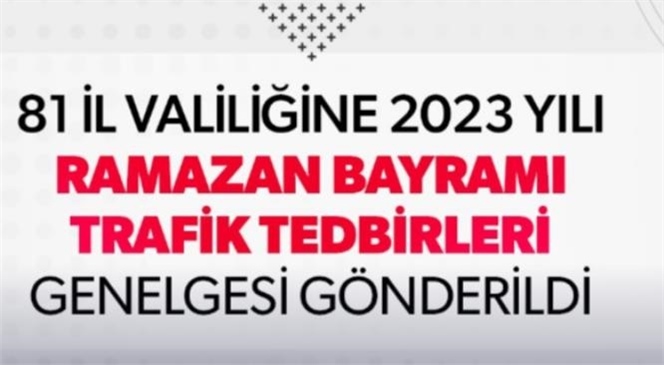 İçişleri Bakanlığı Tarafından 81 İl Valiliğine 2023 Yılı Ramazan Bayramı Trafik Tedbirleri Genelgesi Gönderildi