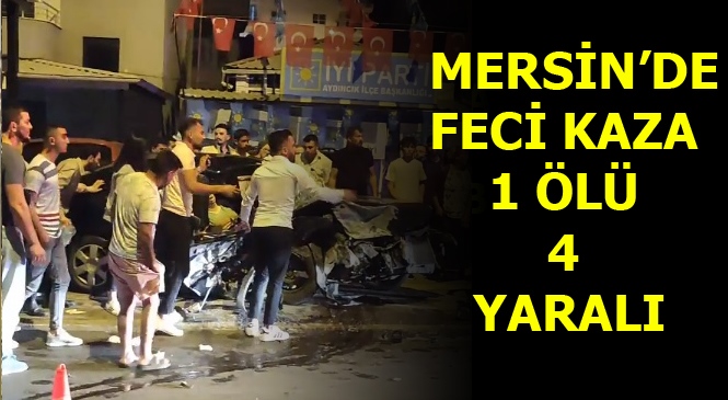 Mersin'de Feci Kaza 1 Kişi Hayatını Kaybetti 4 Kişi Yaralandı