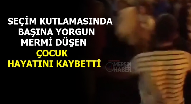 Mersin'de AK Parti Seçim Kutlaması Sırasında Başına Yorgun Mermi Düşen Çocuk Hayatını Kaybetti