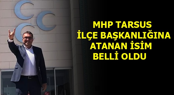 MHP Tarsus İlçe Başkanlığına Yeni Başkan Atandı