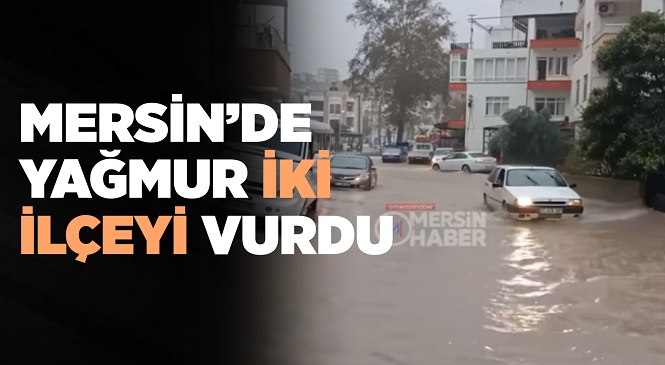 Meteoroloji Uyarmıştı, Gün Boyu Etkili Olan Sağanak Mersin’in 2 İlçesinde Çileye Döndü