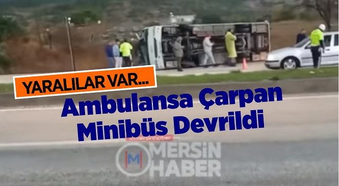 Mersin’in Silifke İlçesinde Ambulansa Çarpan Minibüs Devrildi, Sürücü ve Yanındaki Kişi Yaralandı