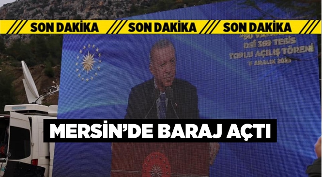 Cumhurbaşkanı Recep Tayyip Erdoğan Mersin’de Yapımı Tamamlanan Barajı Açtı