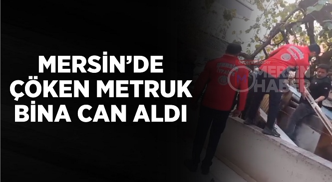 Mersin’in Yenişehir İlçesinde Çöken Metruk Binada Yaşayan Hüseyin Çakarel Hayatını Kaybetti