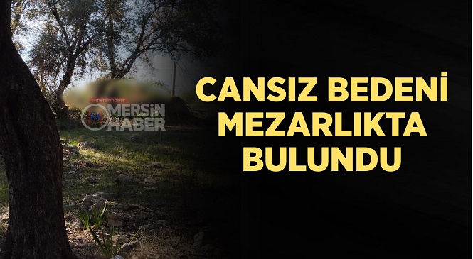 Mersin’in Toroslar İlçesinde Mahalle Mezarlığında Bir Erkeğe Ait Cansız Beden Bulundu