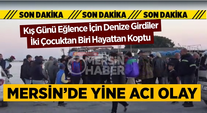 Mersin’de Denize Giren İki Çocuktan Birisi Boğularak Hayatını Kaybetti