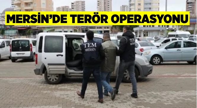 Mersin’de Terör Operasyonu, 1 Kişi Yakalandı