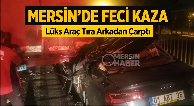 Mersin’de Kontrolden Çıkan Lüks Otomobilin Tırın Altına Girdiği Feci Kazada Ömer Karadağ Hayatını Kaybetti