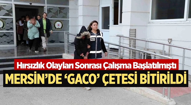 Mersin’de 'GACO' Çetesine Operasyon, Kadın Hırsızlık Çetesi Üyeleri Tutuklandı