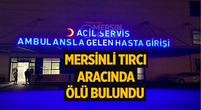 Mersin’den Sivas’a Mobilya Nakliyesi İçin Giden Tırcı Cafer Demir Aracında Ölü Bulundu