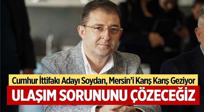 Cumhur İttifakı Mersin Büyükşehir Adayı Serdar Soydan Çalışmalarını Aralıksız Sürdürüyor