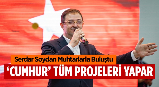 Cumhur İttifakı Mersin Büyükşehir Belediye Başkan Adayı Serdar Soydan Akdeniz ve Yenişehir’de Muhtarlarla Buluştu