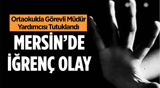 Mersin’de Ortaokulda Görevli Müdür Yardımcısı Kız Çocuklarına İstismar Suçlamasıyla Tutuklandı