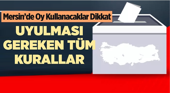 Mersinliler Dikkat, 31 Mart Seçim Günü, Öncesi ve Sonrasında Yapılacaklar ile Yapılmayacaklar Belli Oldu