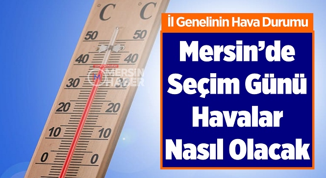 Mersin İl Merkezi ve 13 İlçesinde 31 Mart Pazar Yerel Seçim Günü Hava Nasıl Olacak? 31 Mart 2024 Pazar Mersin hava Durumu