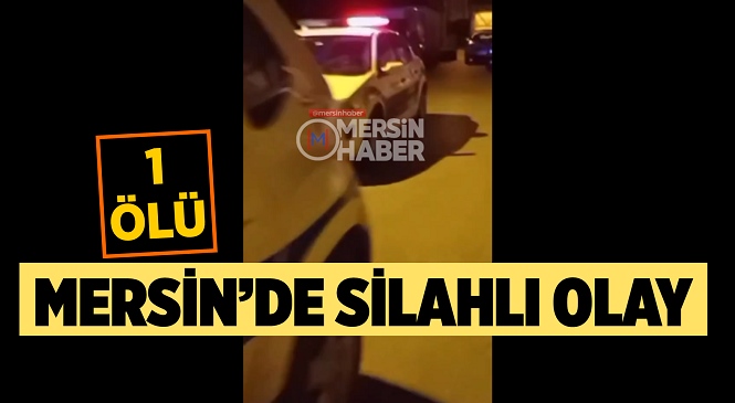 Mersin’in Toroslar İlçesinde Gece Saatlerinde Meydana Gelen Silahlı Olayda 1 Kişi Hayatını Kaybetti