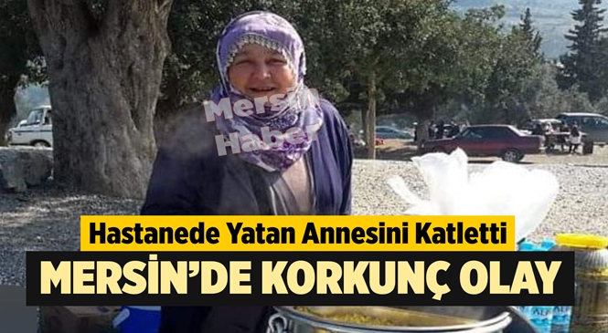 Mersin Tarsus Devlet Hastanesi'nde Tedavi Gören 61 Yaşındaki Selma Çiftçi Oğlu Tarafından Vahşice Öldürüldü