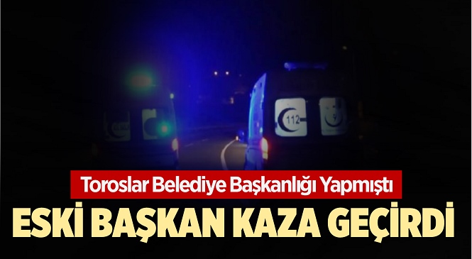 Geçmiş Dönem Toroslar İlçe Belediyesi Başkanlarından Mustafa Demirci Trafik Kazası Geçirdi