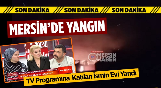 Mersin’in Erdemli İlçesinde Çıkan Yangında TV Programında Tanınan Hasan Gezer’in Evi Alevlere Teslim Oldu