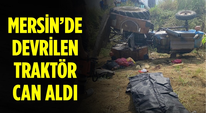 Mersin’de Traktör Devrildi, 1 Ölü