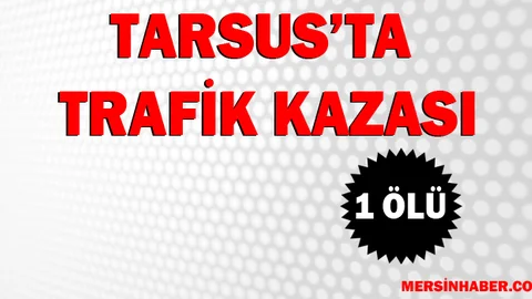 Tarsus'ta Trafik Kazasında 1 Kişi Öldü