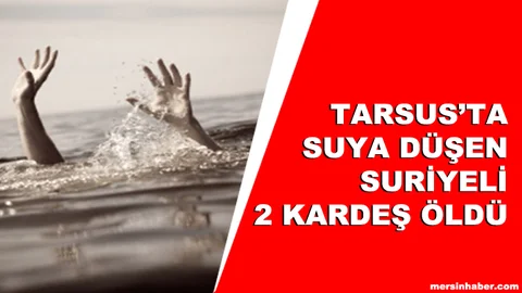 Tarsus'ta suya düşen 2 Suriyeli Çocuk Boğuldu