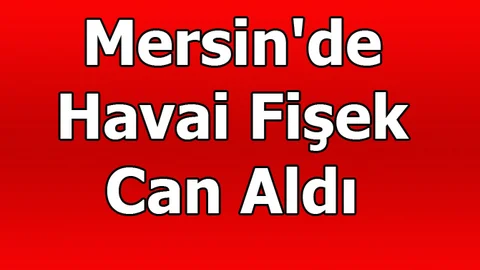 Mersin'de Havai Fişek Can Aldı, Bülent Ecevit Güngör Hayatını Kaybetti
