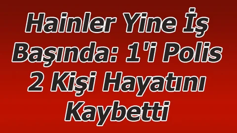 Hainler Yine İş Başında: 1'i Polis 2 Kişi Hayatını Kaybetti