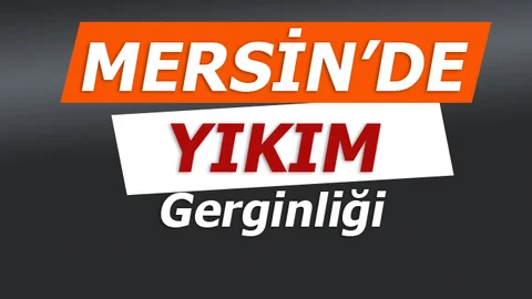 Mersin'de Yıkım Gerginliği 10 Kişi Gözaltına Alındı