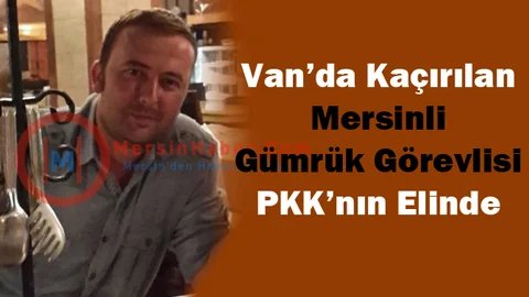 Kaçırılan Mersinli Gümrük Personeli PKK'nın Elinde