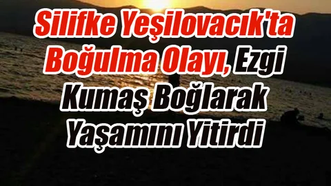 Silifke Yeşilovacık'ta Boğulma Olayı, Ezgi Kumaş Yaşamını Yitirdi