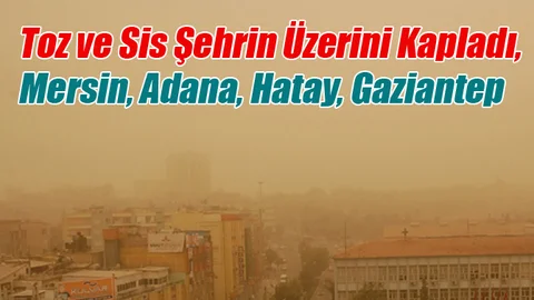 Toz ve Sis Şehrin Üzerini Kapladı, Mersin, Adana, Hatay, Gaziantep