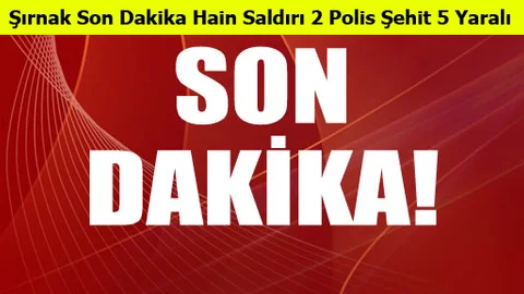 Şırnak Son Dakika Hain Saldırı 2 Polis Şehit 5 Yaralı