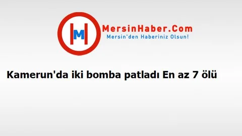 Kamerun'da iki bomba patladı En az 7 ölü