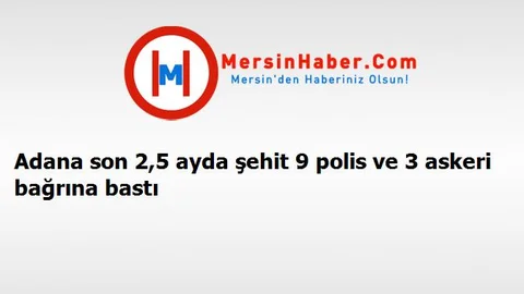 Adana son 2,5 ayda şehit 9 polis ve 3 askeri bağrına bastı
