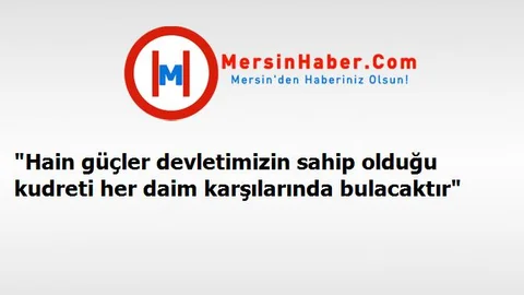 "Hain güçler devletimizin sahip olduğu kudreti her daim karşılarında bulacaktır"