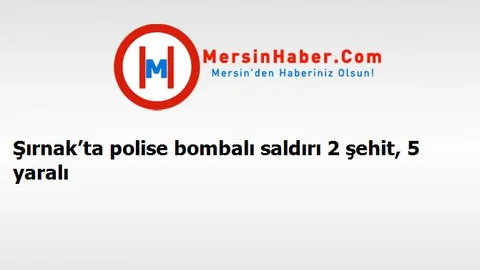 Şırnak’ta polise bombalı saldırı 2 şehit, 5 yaralı