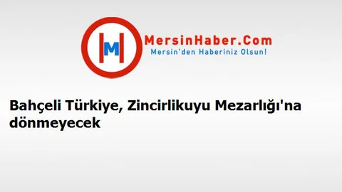 Bahçeli Türkiye, Zincirlikuyu Mezarlığı'na dönmeyecek