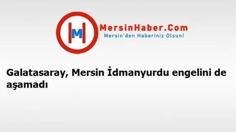Galatasaray, Mersin İdmanyurdu engelini de aşamadı