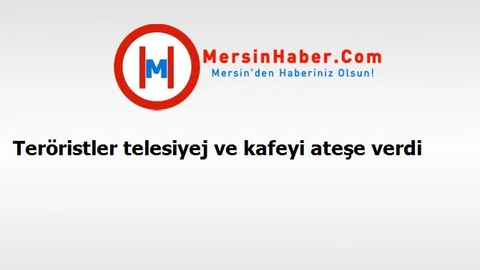 Teröristler telesiyej ve kafeyi ateşe verdi