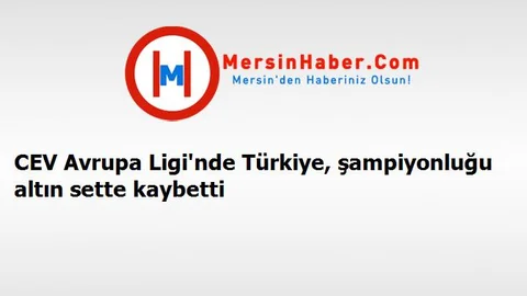 CEV Avrupa Ligi'nde Türkiye, şampiyonluğu altın sette kaybetti