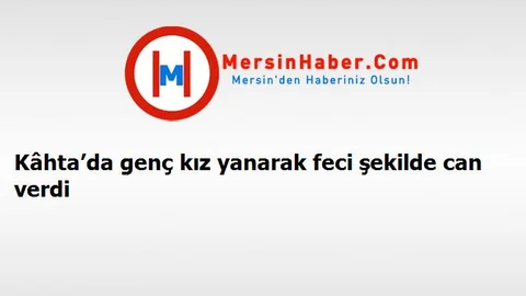 Kâhta’da genç kız yanarak feci şekilde can verdi