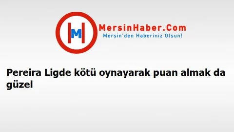 Pereira Ligde kötü oynayarak puan almak da güzel