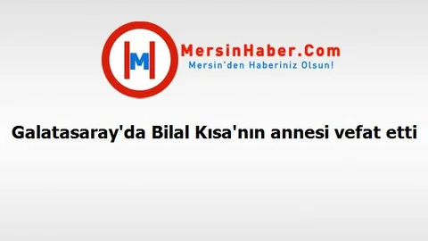Galatasaray'da Bilal Kısa'nın annesi vefat etti