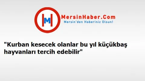 "Kurban kesecek olanlar bu yıl küçükbaş hayvanları tercih edebilir"