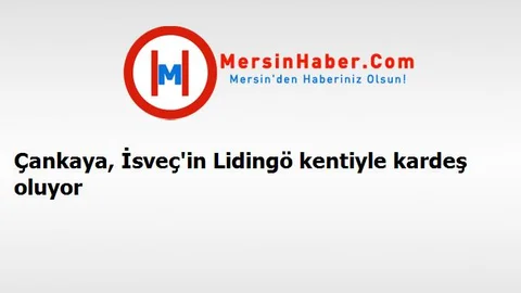 Çankaya, İsveç'in Lidingö kentiyle kardeş oluyor