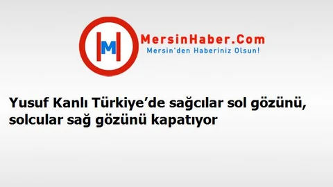 Yusuf Kanlı Türkiye’de sağcılar sol gözünü, solcular sağ gözünü kapatıyor