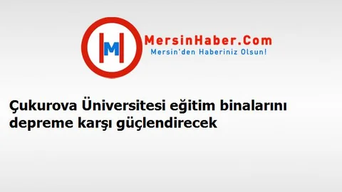 Çukurova Üniversitesi eğitim binalarını depreme karşı güçlendirecek
